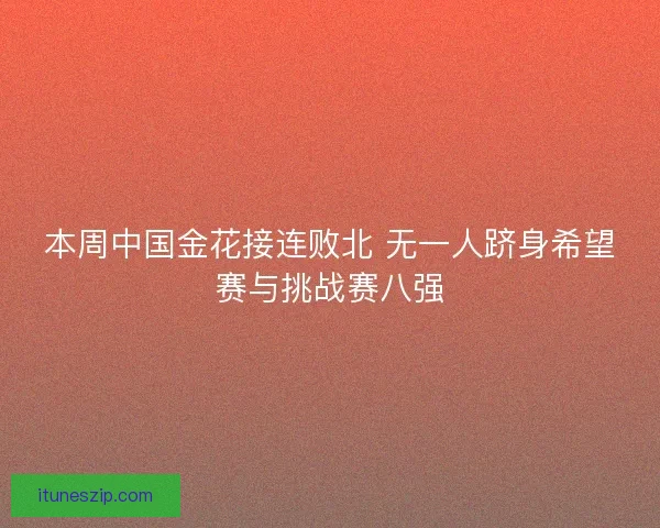 本周中国金花接连败北 无一人跻身希望赛与挑战赛八强