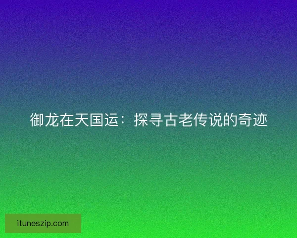 御龙在天国运：探寻古老传说的奇迹
