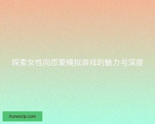 探索女性向恋爱模拟游戏的魅力与深度