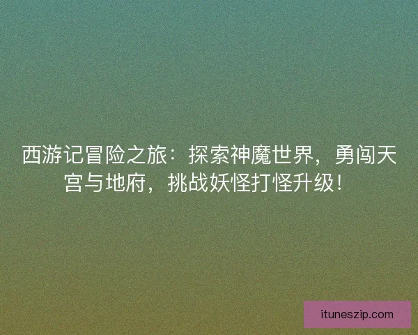 西游记冒险之旅：探索神魔世界，勇闯天宫与地府，挑战妖怪打怪升级！