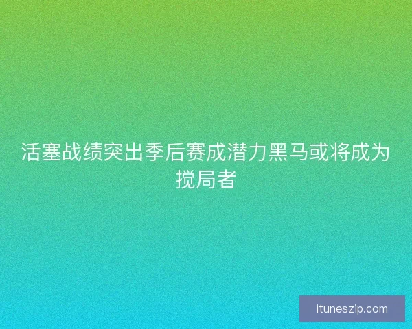活塞战绩突出季后赛成潜力黑马或将成为搅局者