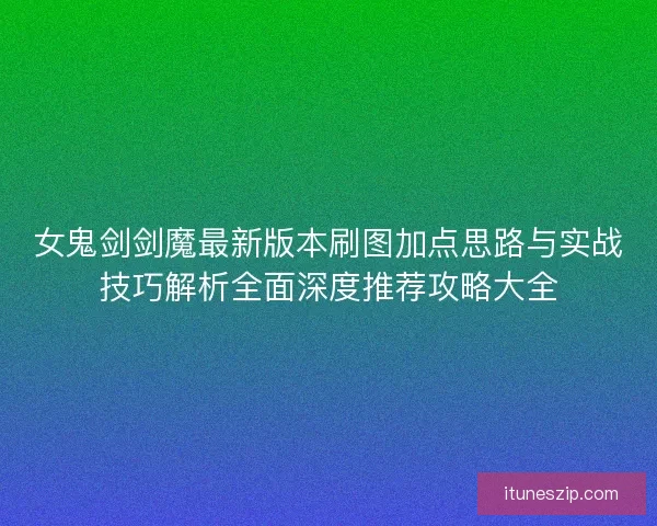 女鬼剑剑魔最新版本刷图加点思路与实战技巧解析全面深度推荐攻略大全