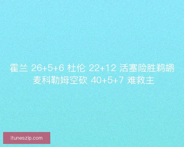 霍兰 26+5+6 杜伦 22+12 活塞险胜鹈鹕 麦科勒姆空砍 40+5+7 难救主