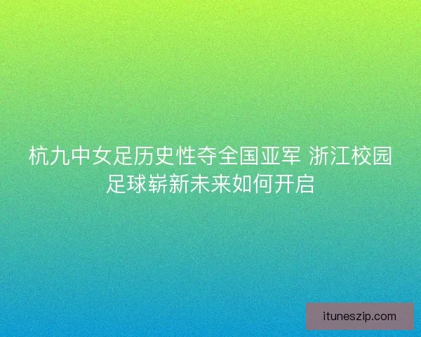杭九中女足历史性夺全国亚军 浙江校园足球崭新未来如何开启