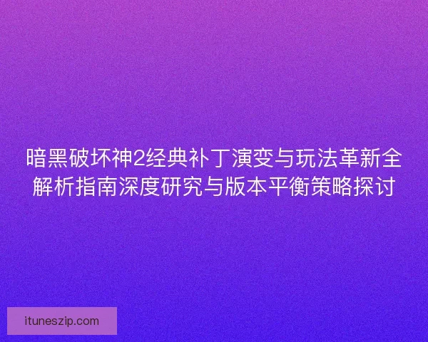 暗黑破坏神2经典补丁演变与玩法革新全解析指南深度研究与版本平衡策略探讨