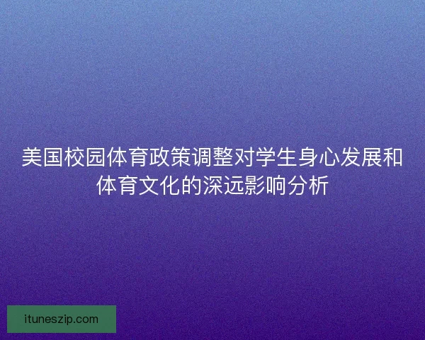 美国校园体育政策调整对学生身心发展和体育文化的深远影响分析