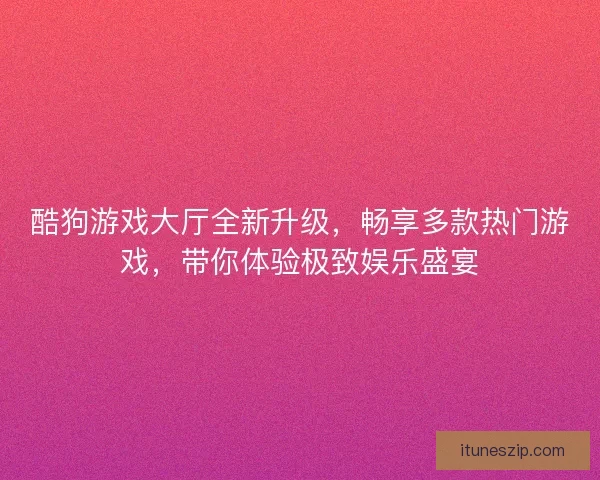酷狗游戏大厅全新升级，畅享多款热门游戏，带你体验极致娱乐盛宴