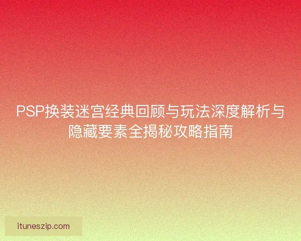 PSP换装迷宫经典回顾与玩法深度解析与隐藏要素全揭秘攻略指南