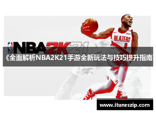 《全面解析NBA2K21手游全新玩法与技巧提升指南》