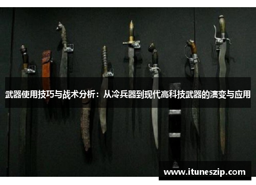 武器使用技巧与战术分析：从冷兵器到现代高科技武器的演变与应用